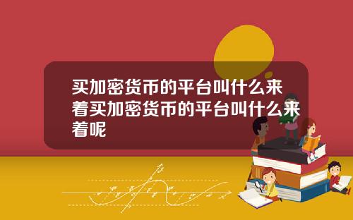 买加密货币的平台叫什么来着买加密货币的平台叫什么来着呢