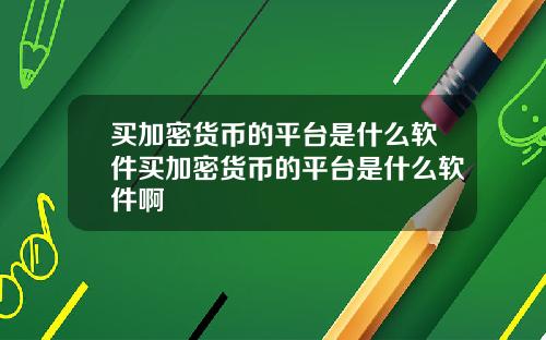 买加密货币的平台是什么软件买加密货币的平台是什么软件啊