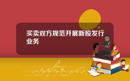 买卖双方规范开展新股发行业务