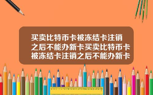 买卖比特币卡被冻结卡注销之后不能办新卡买卖比特币卡被冻结卡注销之后不能办新卡吗