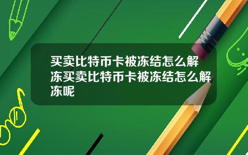 买卖比特币卡被冻结怎么解冻买卖比特币卡被冻结怎么解冻呢