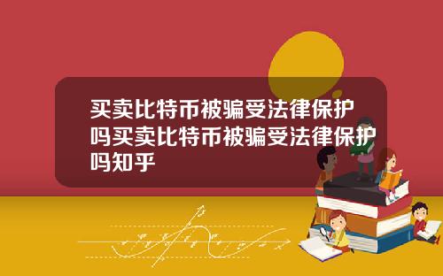 买卖比特币被骗受法律保护吗买卖比特币被骗受法律保护吗知乎