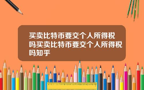 买卖比特币要交个人所得税吗买卖比特币要交个人所得税吗知乎