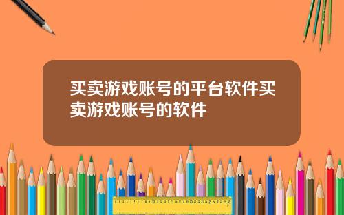 买卖游戏账号的平台软件买卖游戏账号的软件