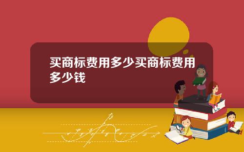 买商标费用多少买商标费用多少钱