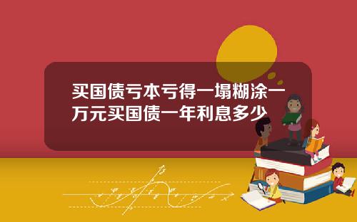 买国债亏本亏得一塌糊涂一万元买国债一年利息多少