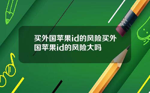 买外国苹果id的风险买外国苹果id的风险大吗