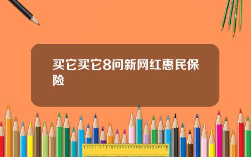 买它买它8问新网红惠民保险