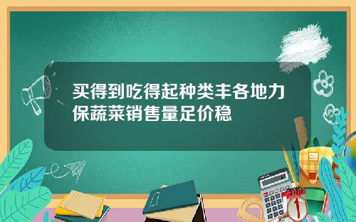 买得到吃得起种类丰各地力保蔬菜销售量足价稳