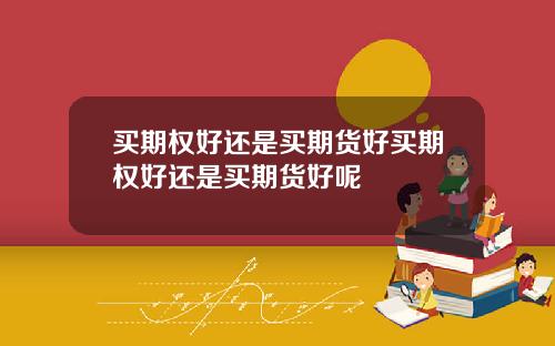 买期权好还是买期货好买期权好还是买期货好呢
