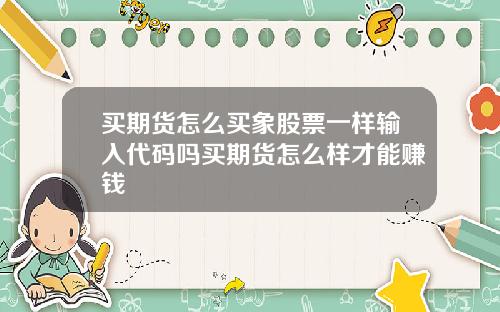 买期货怎么买象股票一样输入代码吗买期货怎么样才能赚钱