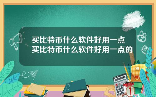 买比特币什么软件好用一点买比特币什么软件好用一点的