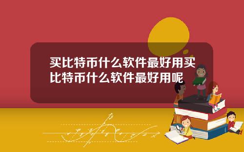 买比特币什么软件最好用买比特币什么软件最好用呢