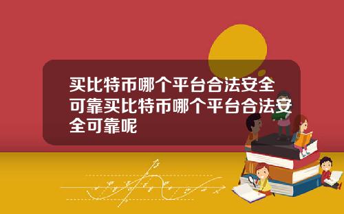 买比特币哪个平台合法安全可靠买比特币哪个平台合法安全可靠呢