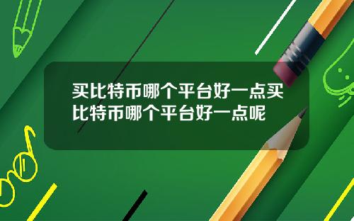 买比特币哪个平台好一点买比特币哪个平台好一点呢