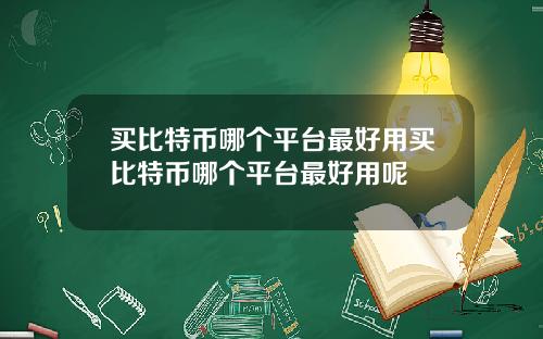 买比特币哪个平台最好用买比特币哪个平台最好用呢
