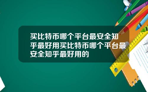 买比特币哪个平台最安全知乎最好用买比特币哪个平台最安全知乎最好用的