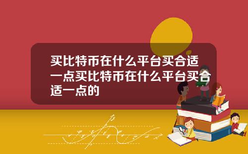 买比特币在什么平台买合适一点买比特币在什么平台买合适一点的