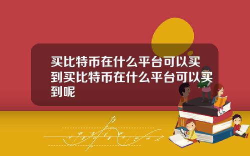 买比特币在什么平台可以买到买比特币在什么平台可以买到呢
