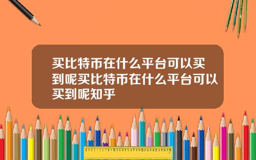 买比特币在什么平台可以买到呢买比特币在什么平台可以买到呢知乎