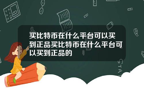 买比特币在什么平台可以买到正品买比特币在什么平台可以买到正品的