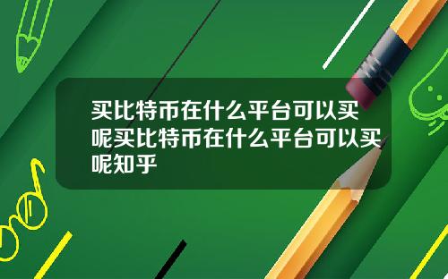 买比特币在什么平台可以买呢买比特币在什么平台可以买呢知乎