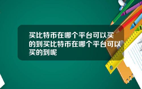 买比特币在哪个平台可以买的到买比特币在哪个平台可以买的到呢