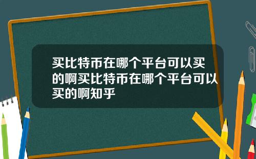 买比特币在哪个平台可以买的啊买比特币在哪个平台可以买的啊知乎
