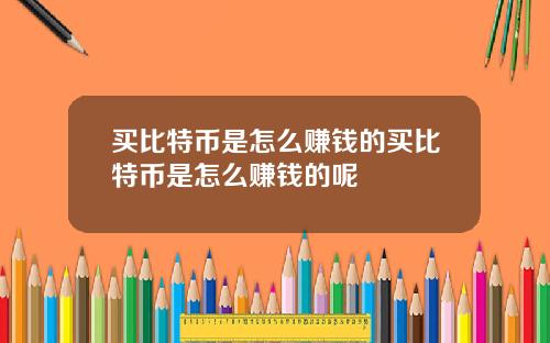 买比特币是怎么赚钱的买比特币是怎么赚钱的呢
