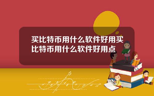买比特币用什么软件好用买比特币用什么软件好用点