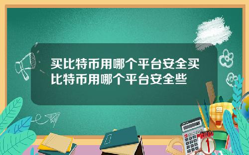买比特币用哪个平台安全买比特币用哪个平台安全些