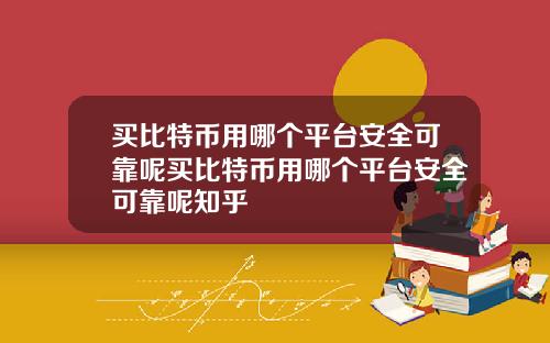 买比特币用哪个平台安全可靠呢买比特币用哪个平台安全可靠呢知乎