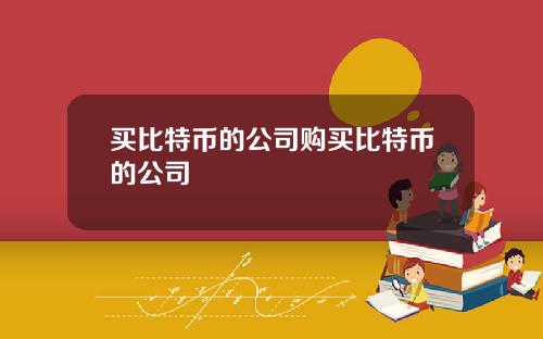 买比特币的公司购买比特币的公司