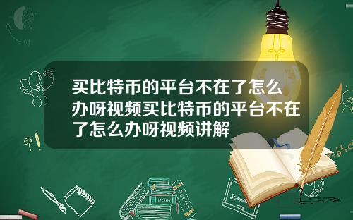 买比特币的平台不在了怎么办呀视频买比特币的平台不在了怎么办呀视频讲解