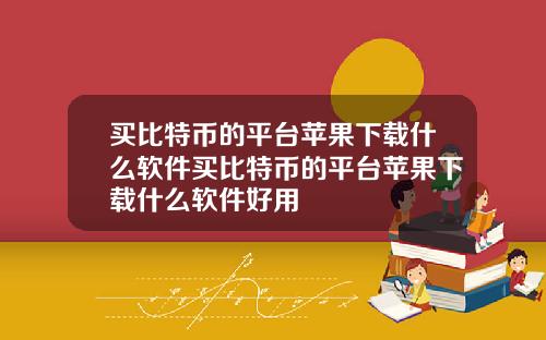买比特币的平台苹果下载什么软件买比特币的平台苹果下载什么软件好用