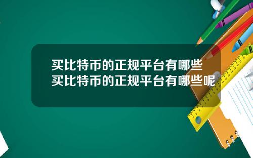 买比特币的正规平台有哪些买比特币的正规平台有哪些呢