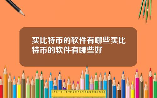 买比特币的软件有哪些买比特币的软件有哪些好