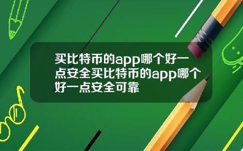 买比特币的app哪个好一点安全买比特币的app哪个好一点安全可靠