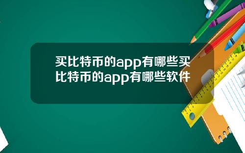 买比特币的app有哪些买比特币的app有哪些软件