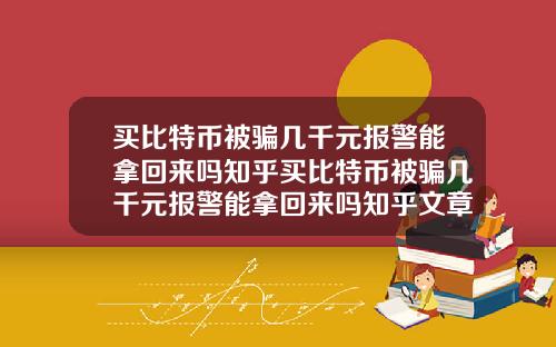 买比特币被骗几千元报警能拿回来吗知乎买比特币被骗几千元报警能拿回来吗知乎文章