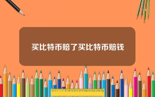 买比特币赔了买比特币赔钱