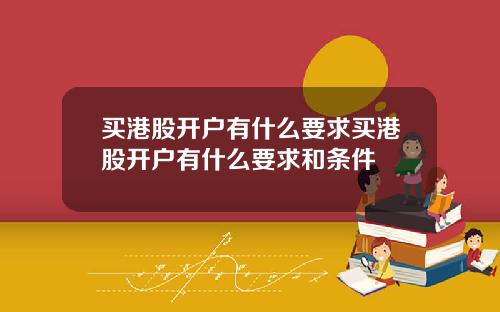 买港股开户有什么要求买港股开户有什么要求和条件