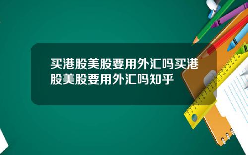 买港股美股要用外汇吗买港股美股要用外汇吗知乎
