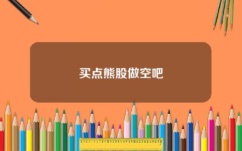 买点熊股做空吧