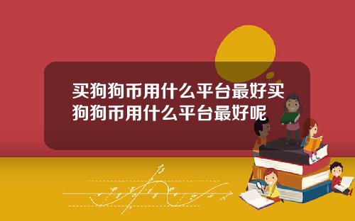 买狗狗币用什么平台最好买狗狗币用什么平台最好呢