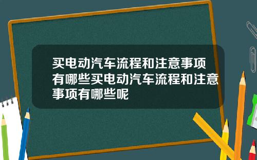买电动汽车流程和注意事项有哪些买电动汽车流程和注意事项有哪些呢