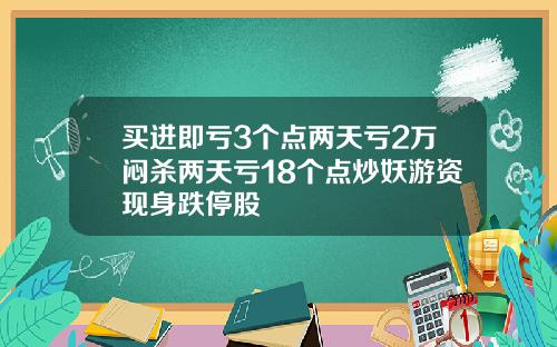 买进即亏3个点两天亏2万闷杀两天亏18个点炒妖游资现身跌停股