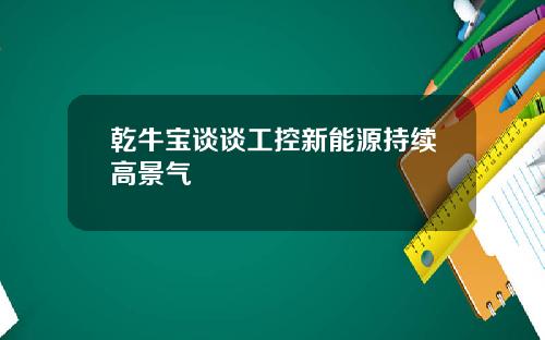 乾牛宝谈谈工控新能源持续高景气