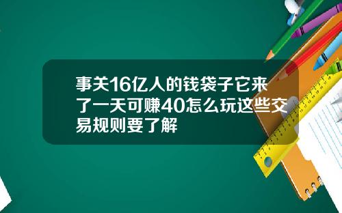 事关16亿人的钱袋子它来了一天可赚40怎么玩这些交易规则要了解