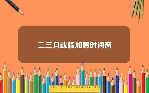 二三月或临加息时间窗